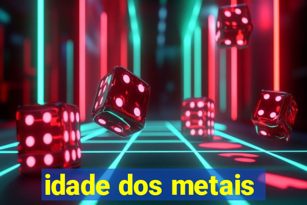 idade dos metais